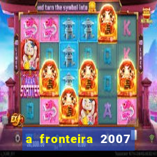 a fronteira 2007 filme completo dublado