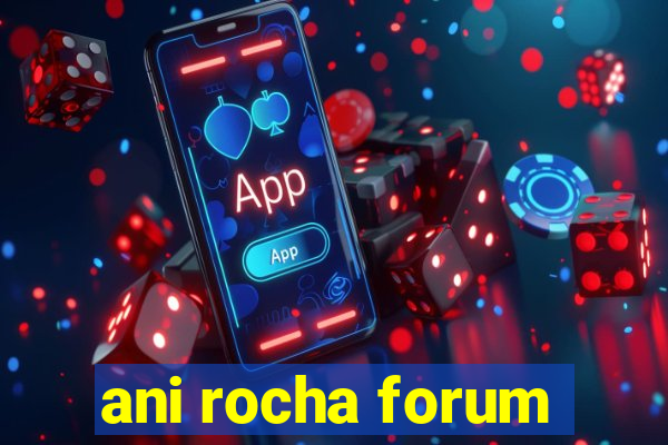 ani rocha forum