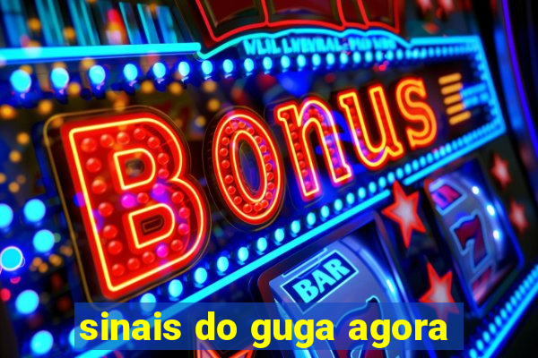 sinais do guga agora