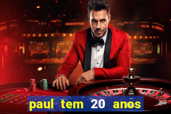 paul tem 20 anos de idade