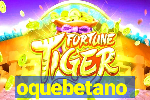 oquebetano