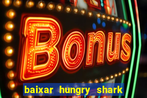 baixar hungry shark evolution dinheiro infinito