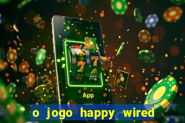 o jogo happy wired paga mesmo