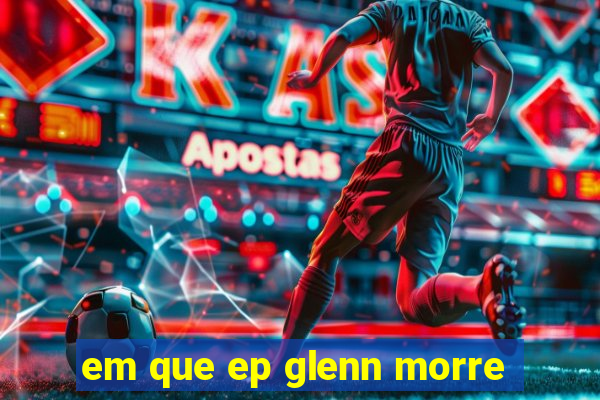 em que ep glenn morre