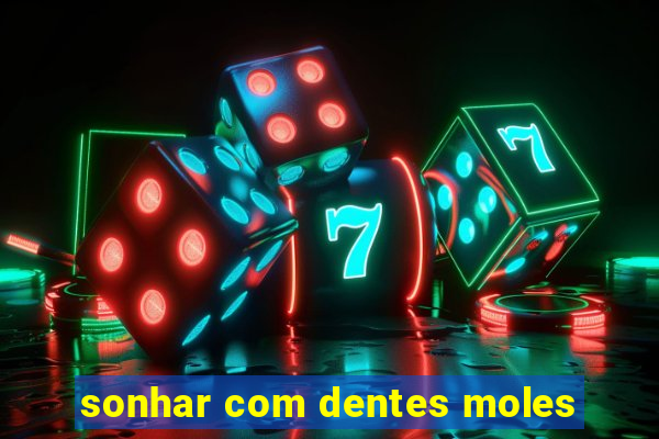 sonhar com dentes moles