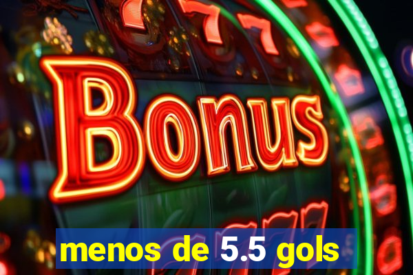 menos de 5.5 gols