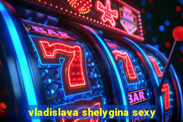 vladislava shelygina sexy