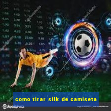 como tirar silk de camiseta