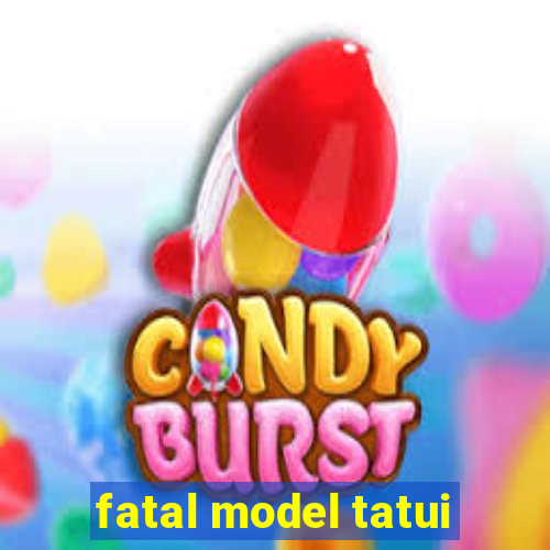 fatal model tatui