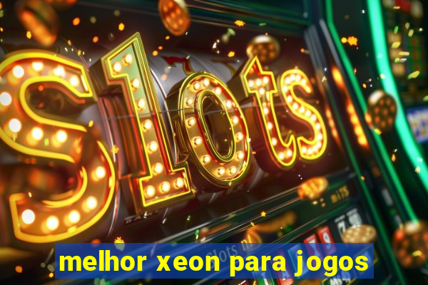 melhor xeon para jogos