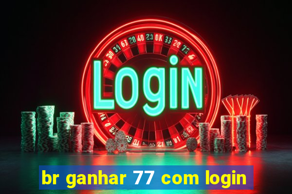 br ganhar 77 com login