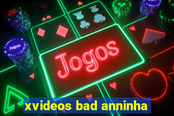 xvideos bad anninha