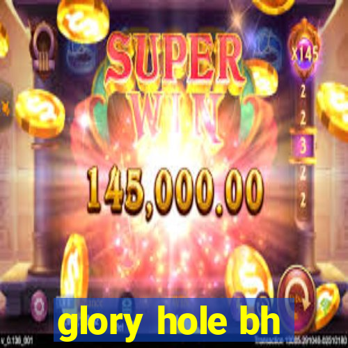 glory hole bh