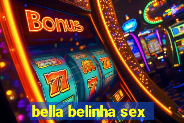 bella belinha sex