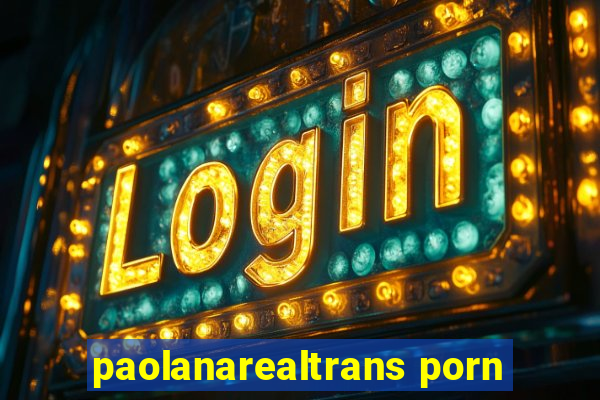 paolanarealtrans porn