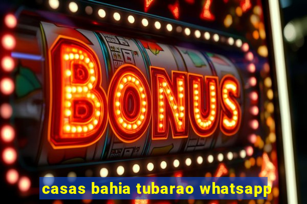 casas bahia tubarao whatsapp