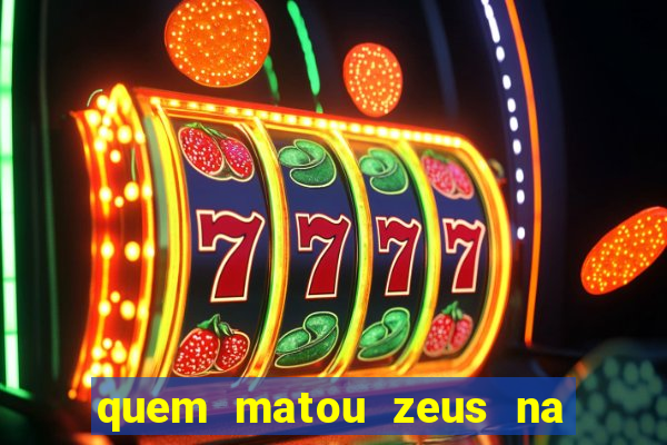 quem matou zeus na mitologia grega