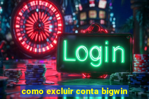 como excluir conta bigwin