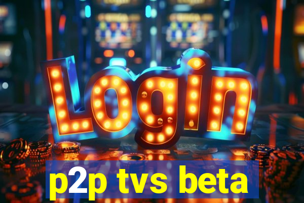 p2p tvs beta