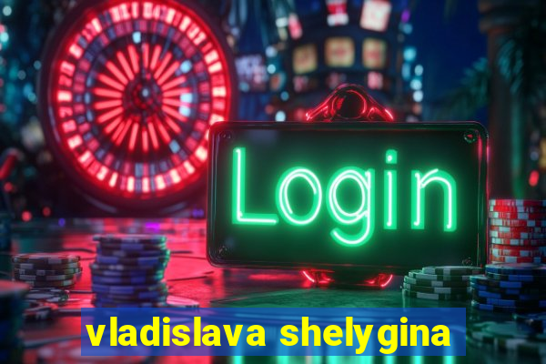 vladislava shelygina