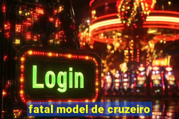 fatal model de cruzeiro