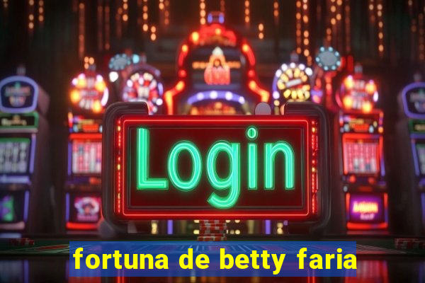 fortuna de betty faria