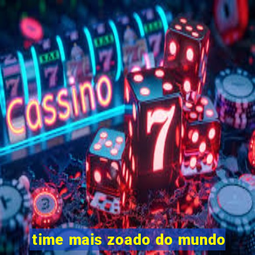 time mais zoado do mundo