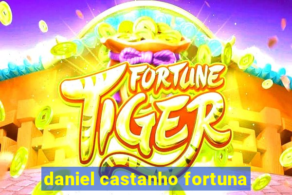 daniel castanho fortuna