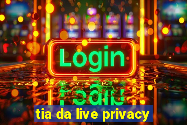 tia da live privacy