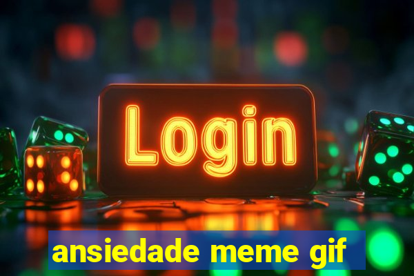 ansiedade meme gif