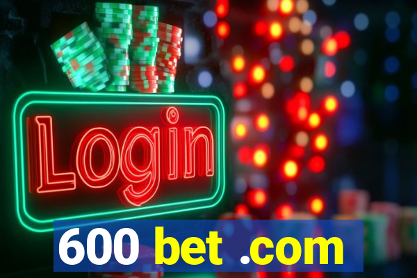 600 bet .com