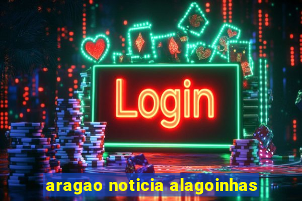 aragao noticia alagoinhas