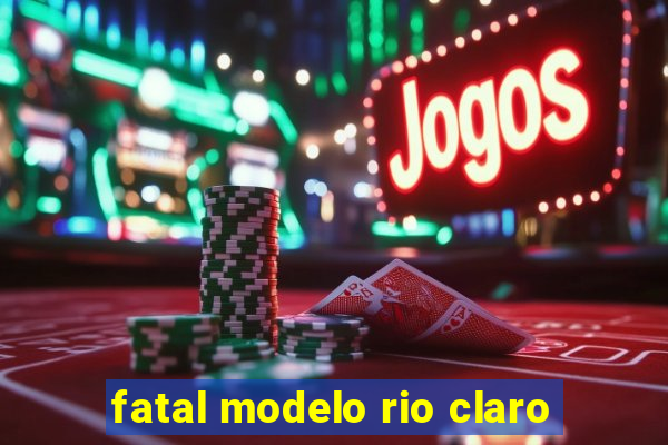 fatal modelo rio claro