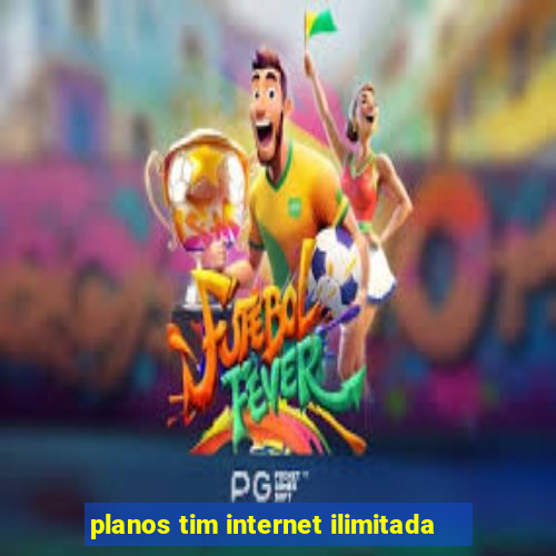 planos tim internet ilimitada