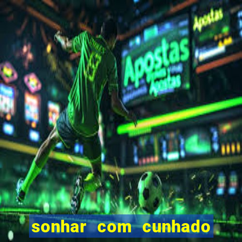 sonhar com cunhado no jogo do bicho