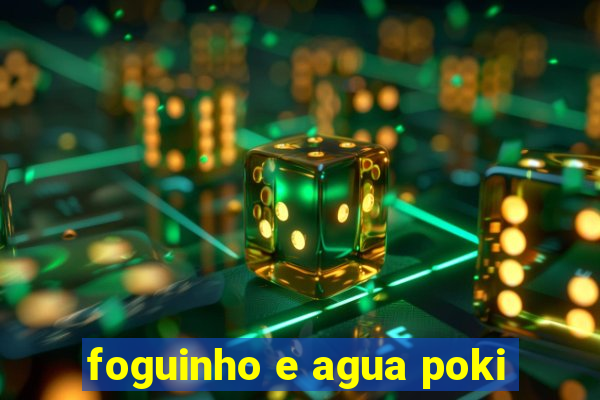 foguinho e agua poki